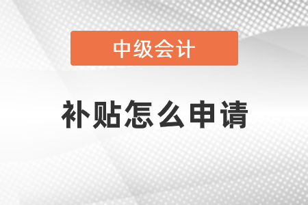 中級(jí)會(huì)計(jì)師的補(bǔ)貼怎么申請(qǐng)？