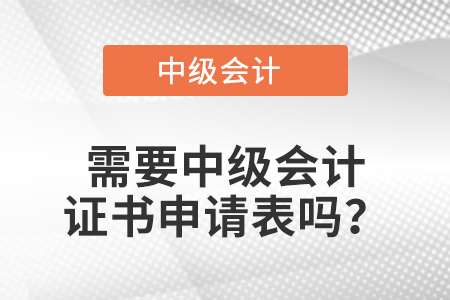 需要中級(jí)會(huì)計(jì)證書申請(qǐng)表嗎？