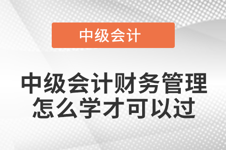 中級(jí)會(huì)計(jì)財(cái)務(wù)管理怎么學(xué)才可以過(guò)