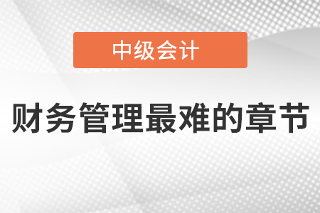 中級會計財務管理最難的章節(jié)