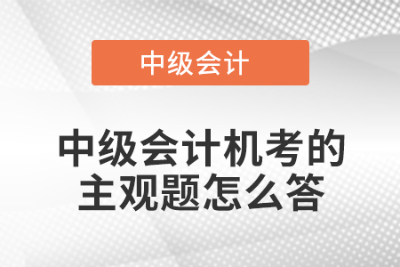 中級會計(jì)機(jī)考的主觀題怎么答