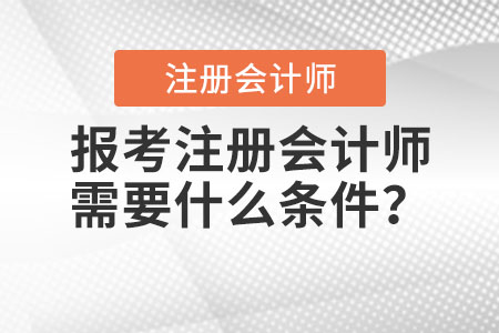 2021年報(bào)考注冊會(huì)計(jì)師需要什么條件？