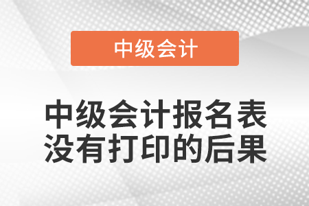中級(jí)會(huì)計(jì)報(bào)名表沒(méi)有打印的后果