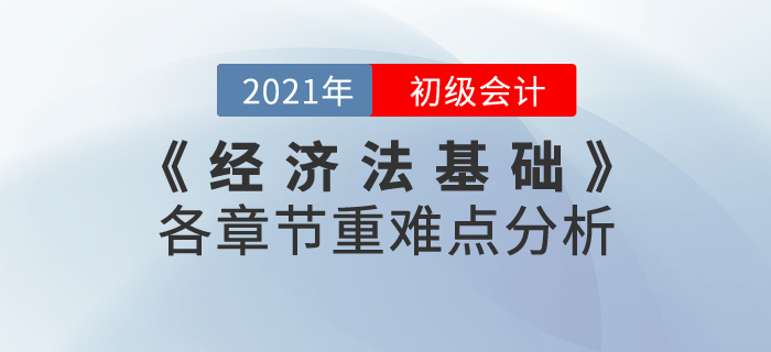 2021年《經(jīng)濟(jì)法基礎(chǔ)》各章節(jié)重難點(diǎn)分析，重點(diǎn)內(nèi)容重點(diǎn)學(xué)