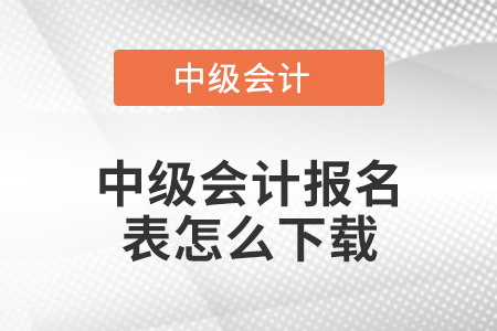 中級會(huì)計(jì)報(bào)名表怎么下載