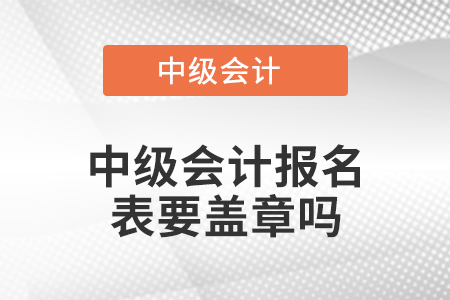 中級會計(jì)報(bào)名表要蓋章嗎