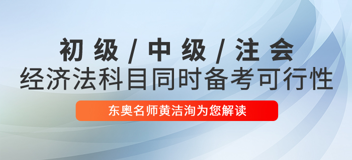 黃潔洵解讀初級(jí)會(huì)計(jì)、中級(jí)會(huì)計(jì)、CPA經(jīng)濟(jì)法科目同時(shí)備考的可行性