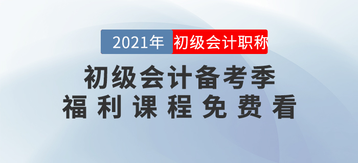 2021年初級(jí)會(huì)計(jì)備考季開(kāi)始啦！福利課程免費(fèi)看！