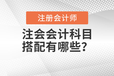 注會(huì)會(huì)計(jì)科目搭配有哪些？