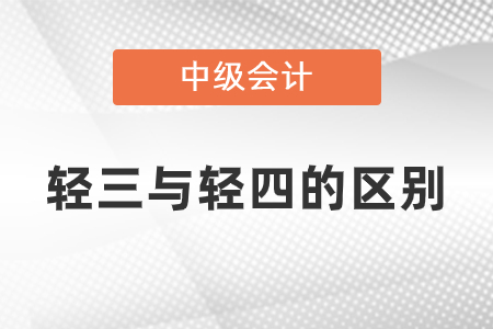 中級會計輕三與輕四有什么區(qū)別？