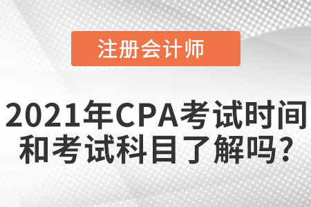 2021年CPA考試時(shí)間和考試科目了解嗎？