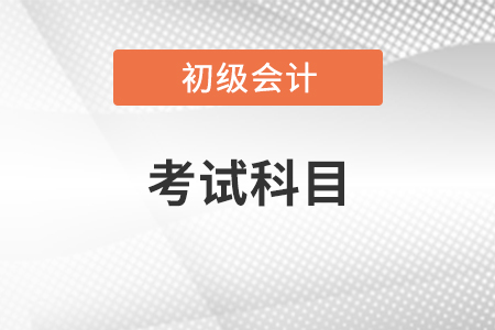 初級會計證考試科目有哪些？