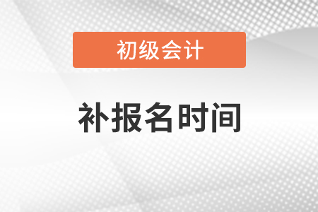2021年初級(jí)會(huì)計(jì)補(bǔ)報(bào)名時(shí)間