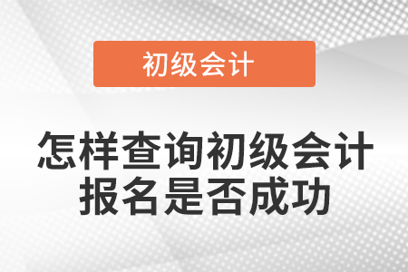 怎樣查詢初級(jí)會(huì)計(jì)報(bào)名是否成功