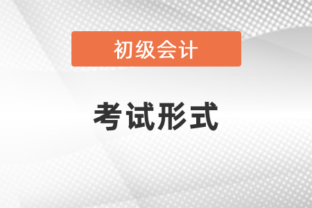 你知道初級會計(jì)資格證書考試形式嗎？