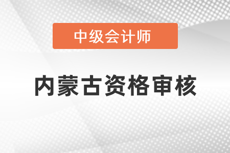 內(nèi)蒙古中級會計(jì)考試報(bào)名后的資格審核你知道嗎？