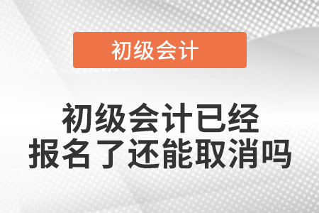 初級(jí)會(huì)計(jì)已經(jīng)報(bào)名了還能取消嗎