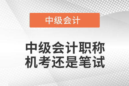 中級會計職稱機考還是筆試
