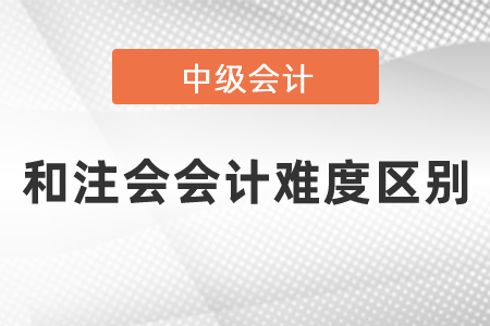 中級(jí)會(huì)計(jì)和注會(huì)會(huì)計(jì)難度區(qū)別有多大？