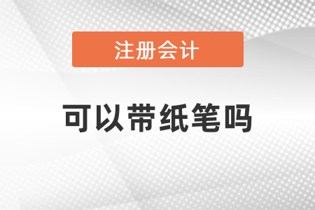 注會(huì)會(huì)計(jì)考試可以帶紙筆嗎？
