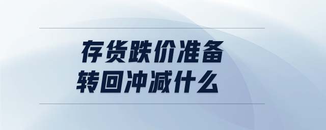 存貨跌價(jià)準(zhǔn)備轉(zhuǎn)回沖減什么