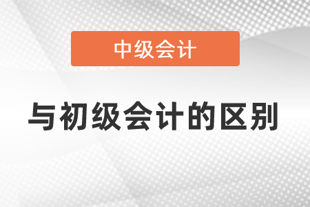中級會計考試與初級會計考試的區(qū)別?