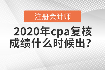 2020年cpa復(fù)核成績什么時(shí)候出？