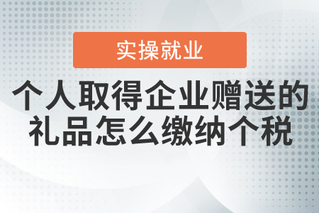 個人取得企業(yè)贈送的禮品怎么繳納個人所得稅？