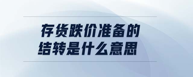 存貨跌價準備的結(jié)轉(zhuǎn)是什么意思
