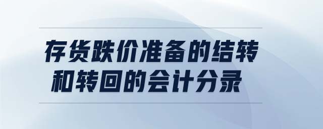 存貨跌價準(zhǔn)備的結(jié)轉(zhuǎn)和轉(zhuǎn)回的會計分錄