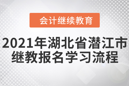 2021年湖北省潛江市會(huì)計(jì)繼續(xù)教育報(bào)名學(xué)習(xí)流程！