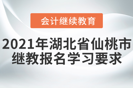 2021年湖北省仙桃市會(huì)計(jì)繼續(xù)教育報(bào)名學(xué)習(xí)要求！