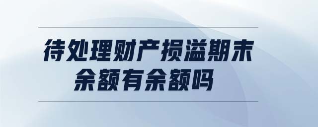 待處理財產(chǎn)損溢期末余額有余額嗎
