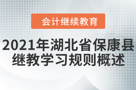 2021年湖北省保康縣會計繼續(xù)教育學習規(guī)則概述！