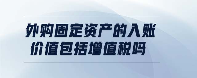 外購固定資產(chǎn)的入賬價值包括增值稅嗎