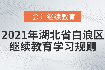 2021年湖北省白浪區(qū)會計繼續(xù)教育學(xué)習(xí)規(guī)則