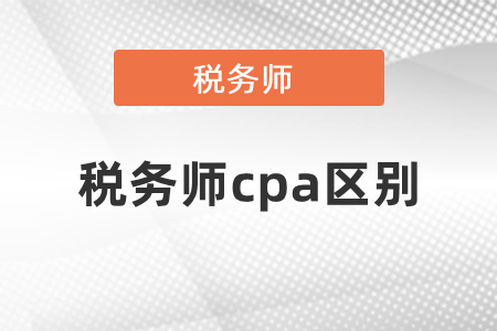 稅務(wù)師和cpa的區(qū)別你知道嗎？