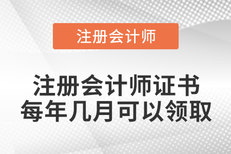 注冊(cè)會(huì)計(jì)師證書每年幾月可以領(lǐng)取
