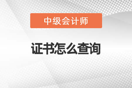 2021年中級會計(jì)師證書怎么查詢