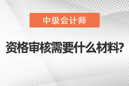 深圳中級(jí)會(huì)計(jì)資格審核需要什么材料?
