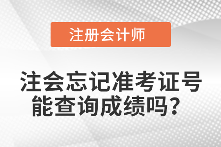 注會忘記準(zhǔn)考證號能查詢成績嗎?