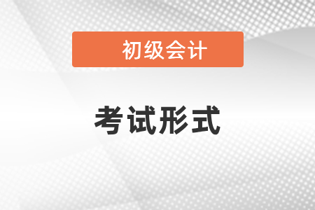 你知道初級會計師考試形式嗎？