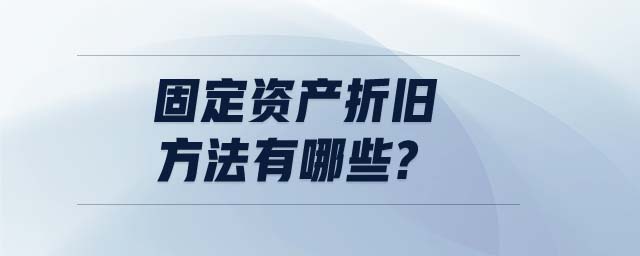 固定資產(chǎn)折舊方法有哪些?