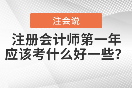 注冊會(huì)計(jì)師第一年應(yīng)該考什么好一些？