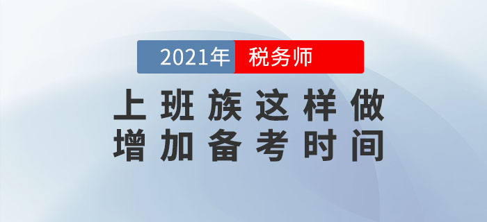 上班族考生備考稅務(wù)師時間不夠用？這樣做可以增加你的時間！