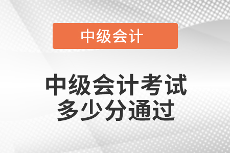 中級(jí)會(huì)計(jì)考試多少分通過(guò)