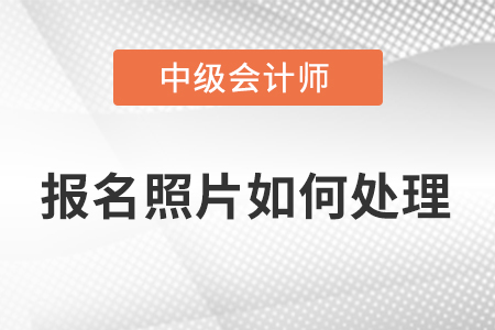 2023年中級會計考試照片處理怎么弄？