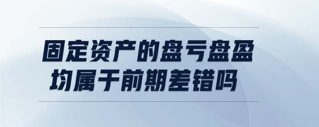 固定資產的盤虧盤盈均屬于前期差錯嗎