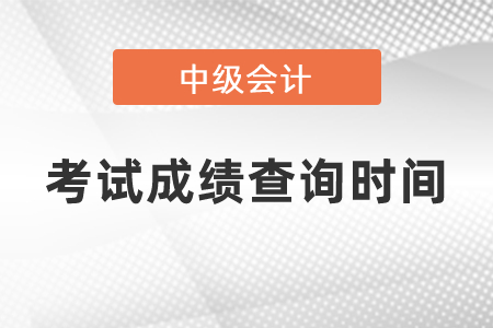 中級(jí)會(huì)計(jì)師考試成績(jī)查詢(xún)時(shí)間