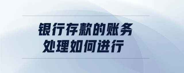 銀行存款的賬務(wù)處理如何進(jìn)行